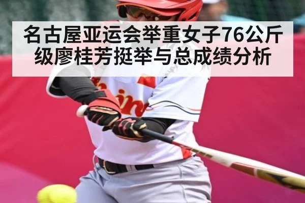 名古屋亚运会举重女子76公斤级廖桂芳挺举与总成绩分析